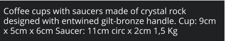 Coffee cups with saucers made of crystal rock designed with entwined gilt-bronze handle. Cup: 9cm x 5cm x 6cm Saucer: 11cm circ x 2cm 1,5 Kg