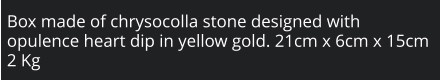 Box made of chrysocolla stone designed with opulence heart dip in yellow gold. 21cm x 6cm x 15cm 2 Kg