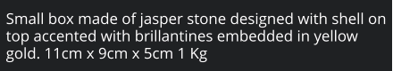 Small box made of jasper stone designed with shell on top accented with brillantines embedded in yellow gold. 11cm x 9cm x 5cm 1 Kg