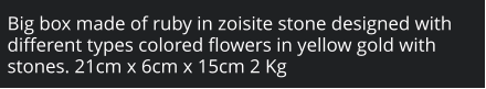 Big box made of ruby in zoisite stone designed with different types colored flowers in yellow gold with stones. 21cm x 6cm x 15cm 2 Kg