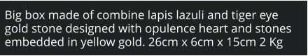Big box made of combine lapis lazuli and tiger eye gold stone designed with opulence heart and stones embedded in yellow gold. 26cm x 6cm x 15cm 2 Kg