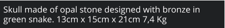 Skull made of opal stone designed with bronze in green snake. 13cm x 15cm x 21cm 7,4 Kg