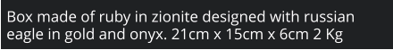 Box made of ruby in zionite designed with russian eagle in gold and onyx. 21cm x 15cm x 6cm 2 Kg