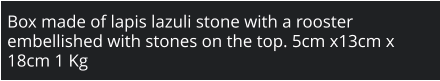 Box made of lapis lazuli stone with a rooster embellished with stones on the top. 5cm x13cm x 18cm 1 Kg