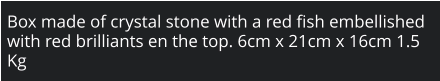 Box made of crystal stone with a red fish embellished with red brilliants en the top. 6cm x 21cm x 16cm 1.5 Kg