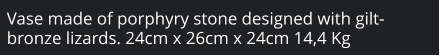 Vase made of porphyry stone designed with gilt-bronze lizards. 24cm x 26cm x 24cm 14,4 Kg